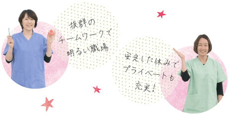 「抜群のチームワークで明るい職場」「安定した休みでプライベートも充実!」