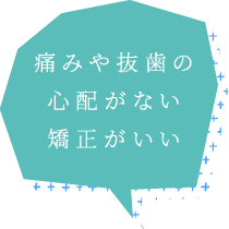痛みや抜歯の心配がない矯正がいい