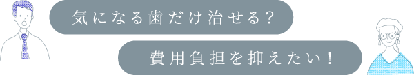 気になる歯だけ治せる?費用負担を抑えたい!